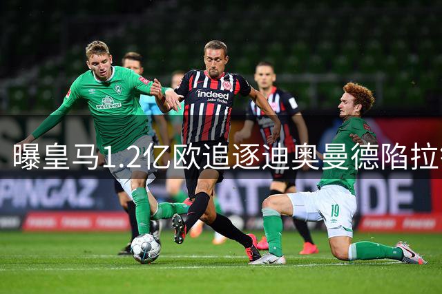 曝皇马1.2亿欧追逐迪奥曼德陷拉锯战 转会细节成谈判焦点